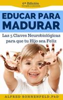 Educar Para Madurar: Las 5 Claves Neurobiologicas Para Que Tu Hijo Sea Feliz
