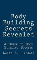 Body Building Secrets Revealed: A Guide to Body Building Success
