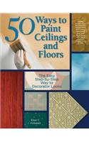 50 Ways to Paint Ceilings and Floors: The Easy Step-by-step Way to Decorator Looks