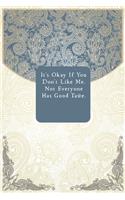 It's Okay If You Don't Like Me. Not Everyone Has Good Taste.