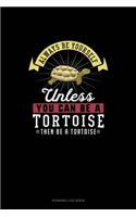 Always Be Yourself Unless You Can Be A Tortoise Then Be A Tortoise