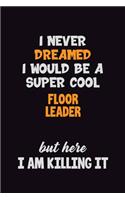 I Never Dreamed I would Be A Super Cool Floor Leader But Here I Am Killing It