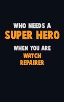 Who Need A SUPER HERO, When You Are Watch repairer: 6X9 Career Pride 120 pages Writing Notebooks