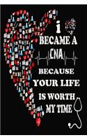 I Became A CNA Because Your Life Is Worth My Time: journal notebook (6 x 9 inches) 120page, for Anyone Celebrating National Nurses Day or Nurse Appreciation Week in May