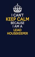 I Can't Keep Calm Because I Am A Lead Housekeeper