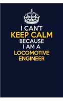 I Can't Keep Calm Because I Am A Locomotive Engineer: Career journal, notebook and writing journal for encouraging men, women and kids. A framework for building your career.