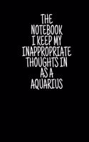 The Notebook I Keep My Inappropriate Thoughts In As A Aquarius, 7.5" X 9.25" - COLLEGE RULE LINED - BLANK - 150 page - NOTEBOOK: Funny Zodiac novelty gag gift for men and women.