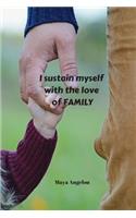 I sustain myself with the love of family - Maya Angelou