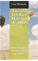 Tú eres la Obra Maestra de Dios: A su imagen y semejanza te creó