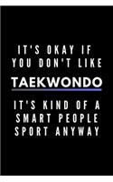 It's Okay If You Don't Like Taekwondo It's Kind Of A Smart People Sport Anyway