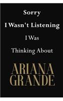 Sorry I Wasn't Listening I Was Thinking About Ariana Grande: Ariana Grande Journal Diary Notebook