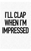 I'll Clap When I'm Impressed: A 6x9 Inch Matte Softcover Notebook Journal with 120 Blank Lined Pages and a Funny Sarcastic Cover Slogan