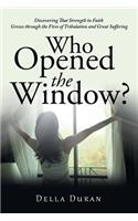 Who Opened the Window?: Discovering That Strength in Faith Grows Through the Fires of Tribulation and Great Suffering
