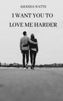 I Want You to Love Me Harder
