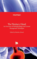 Pituitary Gland - An Overview of Pathophysiology and Current Management Techniques