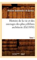 Histoire de la Vie Et Des Ouvrages Des Plus Célèbres Architecte. Tome 1 (Éd.1830)