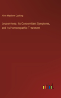 Leucorrhoea. Its Concomitant Symptoms, and its Homoeopathic Treatment