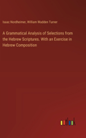 Grammatical Analysis of Selections from the Hebrew Scriptures. With an Exercise in Hebrew Composition