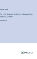 Little Regiment; And Other Episodes of the American Civil War