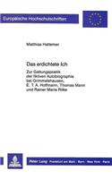Das Erdichtete Ich: Zur Gattungspoetik Der Fiktiven Autobiographie Bei Grimmelshausen, E.T.A. Hoffmann, Thomas Mann Und Rainer Maria Rilke(1151 Europaeische Hochschulschriften / European University Studie)