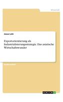Exportorientierung als Industrialisierungsstrategie. Das asiatische Wirtschaftswunder