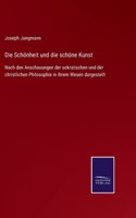 Schönheit und die schöne Kunst: Nach den Anschauungen der sokratischen und der christlichen Philosophie in ihrem Wesen dargestellt