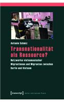 Transnationalität ALS Ressource?: Netzwerke Vietnamesischer Migrantinnen Und Migranten Zwischen Berlin Und Vietnam(Kultur Und Soziale Praxis)
