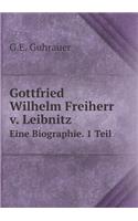 Gottfried Wilhelm Freiherr v. Leibnitz Eine Biographie. 1 Teil