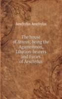 house of Atreus; being the Agamemnon, Libation-bearers and Furies of Aeschylus
