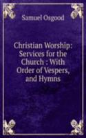 Christian Worship: Services for the Church : With Order of Vespers, and Hymns