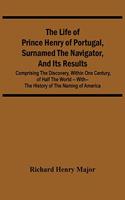 Life Of Prince Henry Of Portugal, Surnamed The Navigator, And Its Results