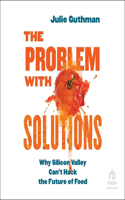 Problem with Solutions: Why Silicon Valley Can't Hack the Future of Food