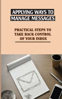 Applying Ways To Manage Messages: Practical Steps To Take Back Control Of Your Inbox: Organize Your Inbox