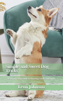 Simple and Sweet Dog Tricks: A Step-by-Step Guide to Amazing Tricks and Stunts