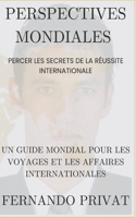 Perspectives Mondiales: PERCER LES SECRETS DE LA RÉUSSITE INTERNATIONALE.: Un guide mondial pour les voyages et les affaires internationales.
