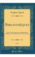Bibliothï¿½ques, Vol. 2: Essai Sur Le Dï¿½veloppement Des Bibliothï¿½ques Publiques Et de la Librairie Dans Les Deux Mondes (Classic Reprint)