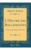 L'Oeuvre Des Bollandistes: A Travers Trois Siècles, 1615-1915 (Classic Reprint)