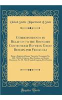 Correspondence in Relation to the Boundary Controversy Between Great Britain and Venezuela: Being a Reprint of Senate Executive Document No. 226, Fiftieth Congress, First Session, and Senate Document No. 31, Fifty-Fourth Congress, First Session