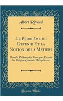 Le Problï¿½me Du Devenir Et La Notion de la Matiï¿½re: Dans La Philosophie Grecque, Depuis Les Origines Jusqu'ï¿½ Thï¿½ophraste (Classic Reprint)