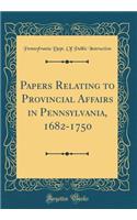 Papers Relating to Provincial Affairs in Pennsylvania, 1682-1750 (Classic Reprint)