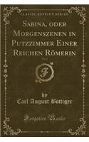 Sabina, Oder Morgenszenen in Putzzimmer Einer Reichen Römerin, Vol. 1 (Classic Reprint)