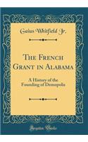 The French Grant in Alabama: A History of the Founding of Demopolis (Classic Reprint)