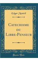 Catechisme du Libre-Penseur (Classic Reprint)