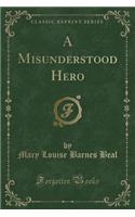A Misunderstood Hero (Classic Reprint)