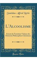 L'Alcoolisme: Extrait du Troisième Volume des Elementa Philosophiae Christianae (Classic Reprint)
