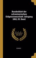 Bundesblatt der schweizerischen Eidgenossenschaft Jahrgang 1862, III. Band