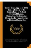 Dexter Genealogy, 1642-1904; Being a History of the Descendants of Richard Dexter of Malden, Massachusetts, From the Notes of John Haven Dexter and Original Researches