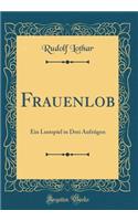 Frauenlob: Ein Lustspiel in Drei AufzÃ¼gen (Classic Reprint)