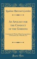 An Apology for the Conduct of the Gordons: Containing the Whole of Their Correspondence, Conversation, &c. with Mrs. Lee (Classic Reprint)
