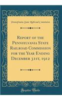 Report of the Pennsylvania State Railroad Commission for the Year Ending December 31st, 1912 (Classic Reprint)